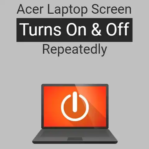 Acer Laptop Screen Turns On and Off Repeatedly