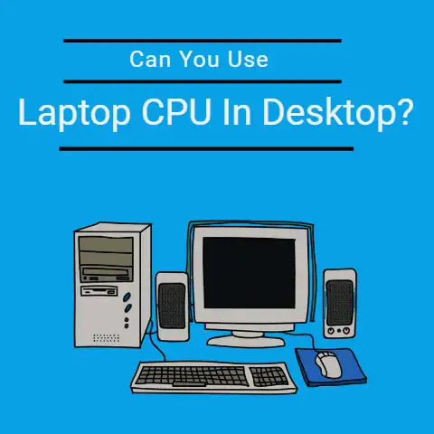 Can You Use a Laptop CPU In A Desktop