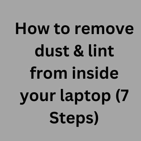 How To Remove Dust & Lint From Inside Your Laptop (7 Steps)